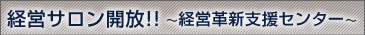 経営サロン開放!!　〜経営革新支援センター〜